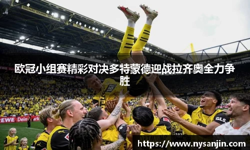 欧冠小组赛精彩对决多特蒙德迎战拉齐奥全力争胜