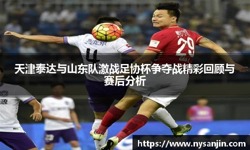 天津泰达与山东队激战足协杯争夺战精彩回顾与赛后分析